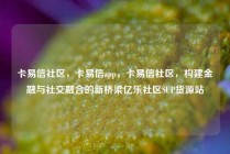 卡易信社区，卡易信app，卡易信社区，构建金融与社交融合的新桥梁亿乐社区SUP货源站